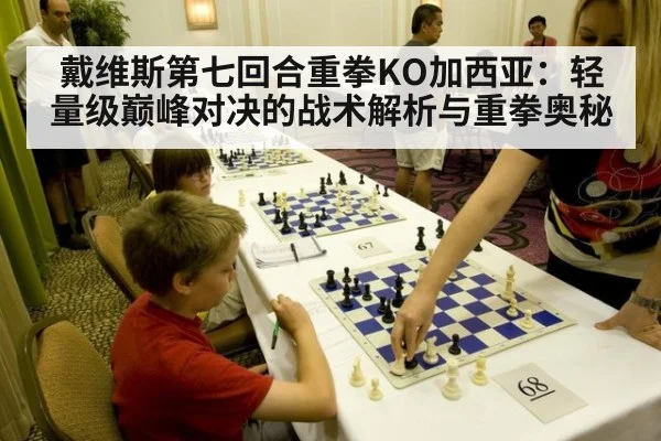 戴维斯第七回合重拳KO加西亚：轻量级巅峰对决的战术解析与重拳奥秘