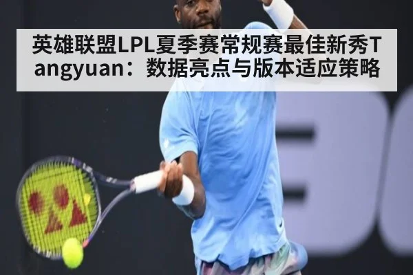 英雄联盟LPL夏季赛常规赛最佳新秀Tangyuan：数据亮点与版本适应策略
