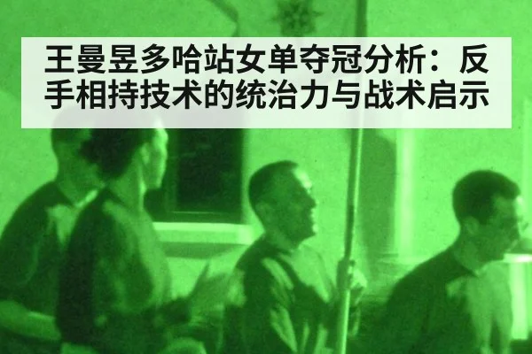王曼昱多哈站女单夺冠分析:反手相持技术的统治力与战术启示