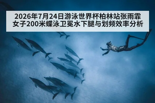 2026年7月24日游泳世界杯柏林站张雨霏女子200米蝶泳卫冕水下腿与划频效率分析