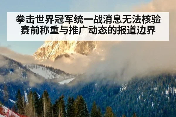 拳击世界冠军统一战消息无法核验 赛前称重与推广动态的报道边界