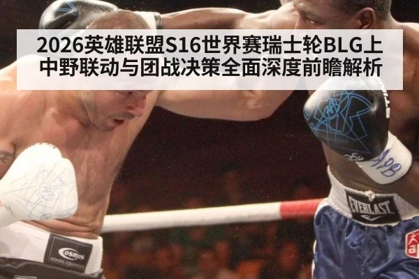 2026英雄联盟S16世界赛瑞士轮BLG上中野联动与团战决策全面深度前瞻解析