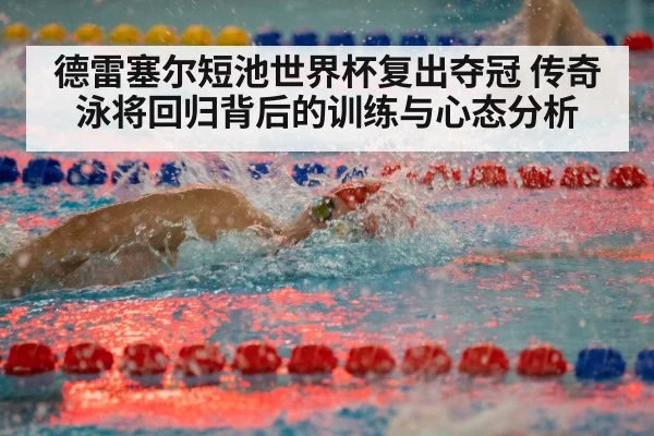 德雷塞尔短池世界杯复出夺冠 传奇泳将回归背后的训练与心态分析