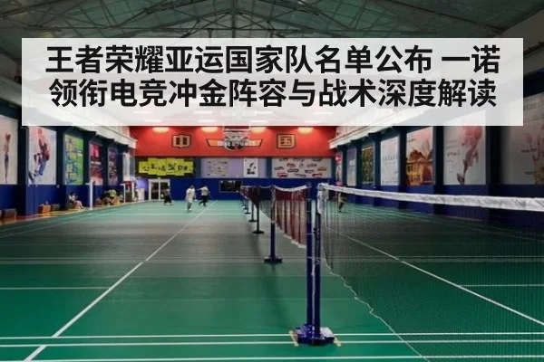 王者荣耀亚运国家队名单公布 一诺领衔电竞冲金阵容与战术深度解读