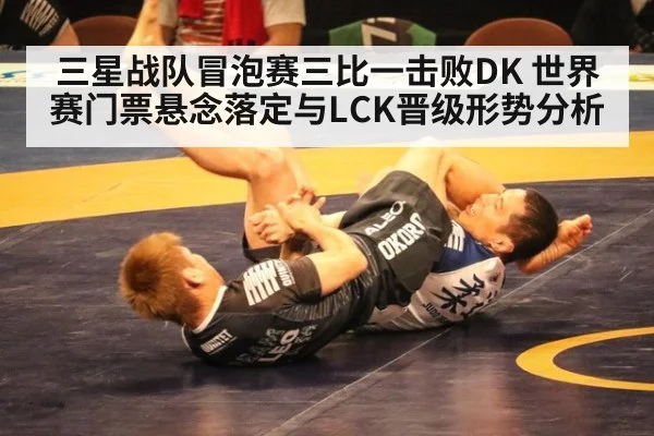 三星战队冒泡赛三比一击败DK 世界赛门票悬念落定与LCK晋级形势分析